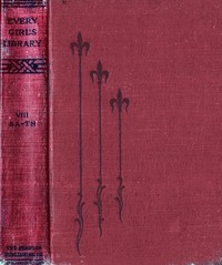 Every Girl's Library, Volume 8 of 10  A Collection of Appropriate and Instructive Reading for Girls of All Ages from the Best Authors of All Time