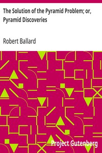 The Solution of the Pyramid Problem; or, Pyramid Discoveries  With a New Theory as to their Ancient Use