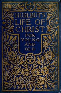 Hurlbut's Life of Christ For Young and Old  A Complete Life of Christ Written in Simple Language, Based on the Gospel Narrative