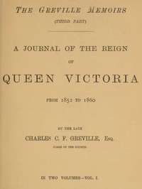 The Greville Memoirs, Part 3 (of 3), Volume 1 (of 2)  A Journal of the Reign of Queen Victoria from 1852 to 1860