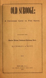 "Old Scrooge": A Christmas Carol in Five Staves.  Dramatized from Charles Dickens' Celebrated Christmas Story.