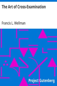 The Art of Cross-Examination  With the Cross-Examinations of Important Witnesses in Some Celebrated Cases