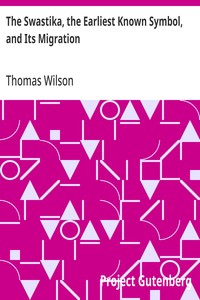 The Swastika, the Earliest Known Symbol, and Its Migration  With Observations on the Migration of Certain Industries in Prehistoric Times