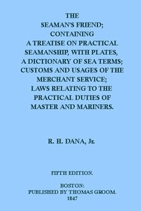 The Seaman's Friend  Containing a treatise on practical seamanship, with plates, a dictionary of sea terms, customs and usages of the merchant service