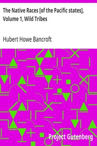 The Native Races [of the Pacific states], Volume 1, Wild Tribes  The Works of Hubert Howe Bancroft, Volume 1