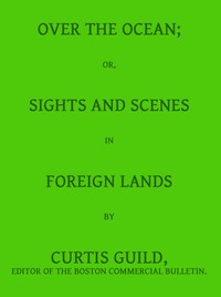 Over the Ocean; or, Sights and Scenes in Foreign Lands