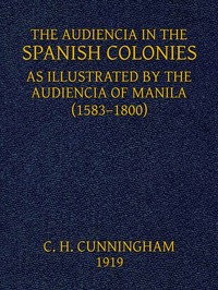 The Audiencia in the Spanish Colonies As illustrated by the Audiencia of Manila (1583-1800)