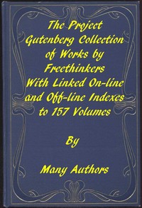 The Project Gutenberg Collection of Works by Freethinkers  With Linked On-line and Off-line Indexes to 157 Volumes by 90 Authors; Plus Indexes to 15 other Author's Multi-Volume Sets.