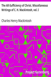 The All-Sufficiency of Christ. Miscellaneous Writings of C. H. Mackintosh, vol. I