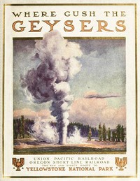 To Geyserland  Union Pacific-Oregon Short Line Railroads to the Yellowstone National Park