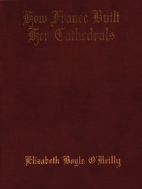 How France Built Her Cathedrals: A Study in the Twelfth and Thirteenth Centuries