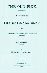 The Old Pike  A History of the National Road, with Incidents, Accidents, and Anecdotes Thereon