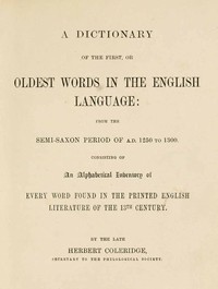 A Dictionary of the First or Oldest Words in the English Language From the Semi-Saxon Period of A.D. 1250 to 1300
