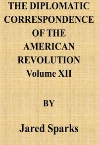 The Diplomatic Correspondence of the American Revolution, Vol. 12