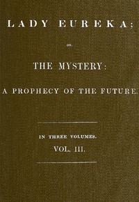 Lady Eureka; or, The Mystery: A Prophecy of the Future. Volume 3