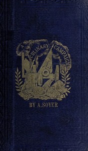 Soyer's Culinary Campaign: Being Historical Reminiscences of the Late War.  With The Plain Art of Cookery for Military and Civil Institutions