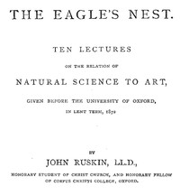 The Eagle's Nest Ten Lectures on the Relation of Natural Science to Art, Given Before the University of Oxford, in Lent Term, 1872