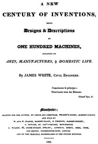 A New Century of Inventions  Being Designs & Descriptions of One Hundred Machines, Relating to Arts, Manufactures, & Domestic Life