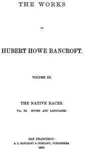 The Native Races [of the Pacific states], Volume 3, Myths and Languages  The Works of Hubert Howe Bancroft, Volume 3