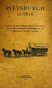 Pittsburgh in 1816  Compiled by the Carnegie Library of Pittsburgh on the One Hundredth Anniversary of the Granting of the City Charter