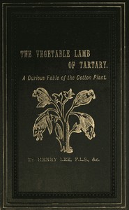 The Vegetable Lamb of Tartary: A Curious Fable of the Cotton Plant.  To Which Is Added a Sketch of the History of Cotton and the Cotton Trade
