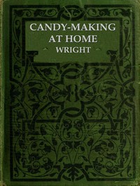 Candy-Making at Home Two hundred ways to make candy with home flavors and professional finish