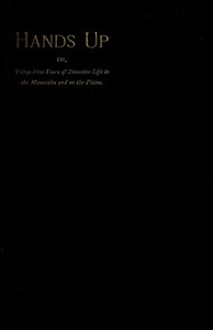 Hands Up; or, Thirty-Five Years of Detective Life in the Mountains and on the Plains  Reminiscences by General D. J. Cook, Chief of the Rocky Mountains Detective Association