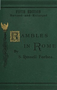 Rambles in Rome  An Archæological and Historical Guide to the Museums, Galleries, Villas, Churches, and Antiquities of Rome and the Campagna