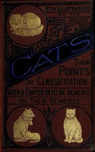 Cats: Their Points and Characteristics  With Curiosities of Cat Life, and a Chapter on Feline Ailments