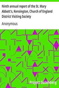 Ninth annual report of the St. Mary Abbott's, Kensington, Church of England District Visiting Society with some account of the different societies subordinate or affiliated to it