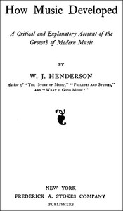 How Music Developed A Critical and Explanatory Account of the Growth of Modern Music
