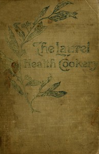 The Laurel Health Cookery  A Collection of Practical Suggestions and Recipes for the Preparation of Non-Flesh Foods in Palatable and Attractive Ways