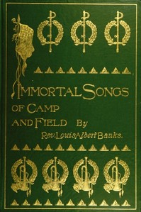 Immortal Songs of Camp and Field  The Story of their Inspiration together with Striking Anecdotes connected with their History