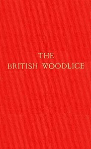 The British Woodlice  Being a Monograph of the Terrestrial Isopod Crustacea Occurring in the British Islands