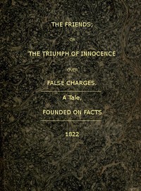 The Friends; or, The Triumph of Innocence over False Charges  A Tale, Founded on Facts