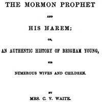 The Mormon Prophet and His Harem  Or, An Authentic History of Brigham Young, His Numerous Wives and Children