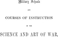 Military schools and courses of instruction in the science and art of war,  in France, Prussia, Austria, Russia, Sweden, Switzerland, Sardinia, England, and the United States. Drawn from recent official reports and documents. Revised Edition