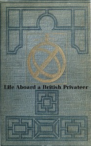 Life Aboard a British Privateer in the Time of Queen Anne Being the Journal of Captain Woodes Rogers, Master Mariner
