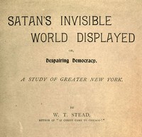 Satan's Invisible World Displayed; or, Despairing Democracy  A Study of Greater New York