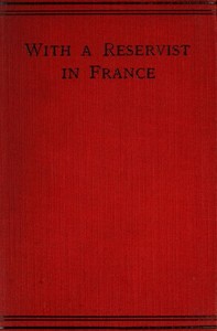 With a Reservist in France  A Personal Account of All the Engagements in Which the 1st Division 1st Corps Took Part, viz.: Mons (Including the Retirement), the Marne, the Aisne, First Battle of Ypres, Neuve Chapelle, Festubert, and Loos