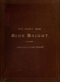 The Rt. Hon. John Bright M.P.  Cartoons from the Collection of "Mr. Punch"