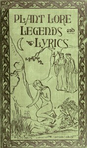 Plant Lore, Legends, and Lyrics  Embracing the Myths, Traditions, Superstitions, and Folk-Lore of the Plant Kingdom