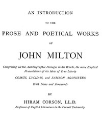 An Introduction to the Prose and Poetical Works of John Milton  Comprising All the Autobiographic Passages in His Works, the More Explicit Presentations of His Ideas of True Liberty.