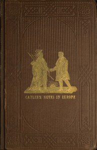 Adventures of the Ojibbeway and Ioway Indians in England, France, and Belgium; Vol. 1 (of 2)  being Notes of Eight Years' Travels and Residence in Europe with his North American Indian Collection