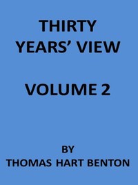 Thirty Years' View (Vol. 2 of 2)  or, A History of the Working of the American Government for Thirty Years, from 1820 to 1850