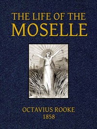 The Life of the Moselle  From its source in the Vosges Mountains to its junction with the Rhine at Coblence