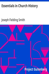 Essentials in Church History  A History of the Church from the Birth of Joseph Smith to the Present Time (1922), with Introductory Chapters on the Antiquity of the Gospel and the "Falling Away"