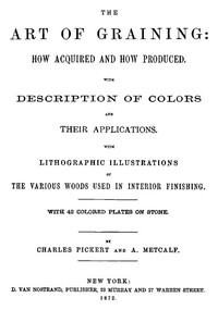 The Art of Graining: How Acquired and How Produced.  With the description of colors and their applications.