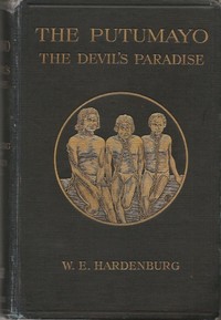 The Putumayo, the Devil's Paradise  Travels in the Peruvian Amazon Region and an Account of the Atrocities Committed upon the Indians Therein