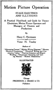 Motion Picture Operation, Stage Electrics and Illusions  A Practical Hand-book and Guide for Theater Electricians, Motion Picture Operators and Managers of Theaters and Productions